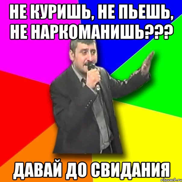 не куришь, не пьешь, не наркоманишь??? давай до свидания, Мем Давай досвидания