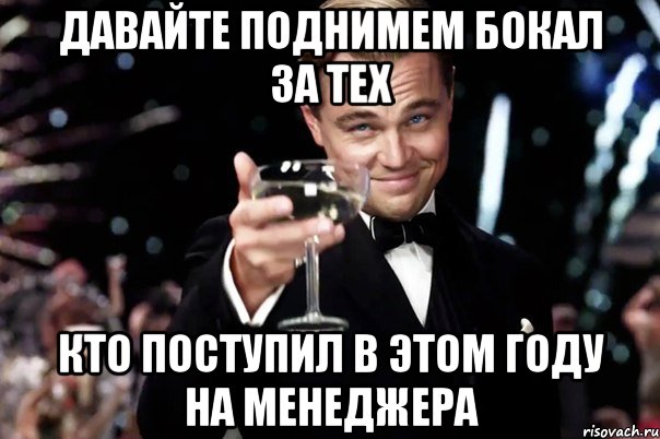 давайте поднимем бокал за тех кто поступил в этом году на менеджера, Мем Великий Гэтсби (бокал за тех)