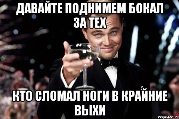 давайте поднимем бокал за тех кто сломал ноги в крайние выхи, Мем Великий Гэтсби (бокал за тех)