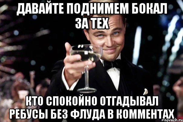 давайте поднимем бокал за тех кто спокойно отгадывал ребусы без флуда в комментах, Мем Великий Гэтсби (бокал за тех)