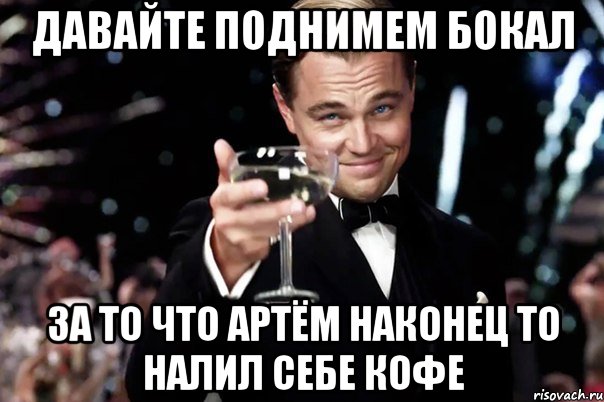 давайте поднимем бокал за то что артём наконец то налил себе кофе, Мем Великий Гэтсби (бокал за тех)