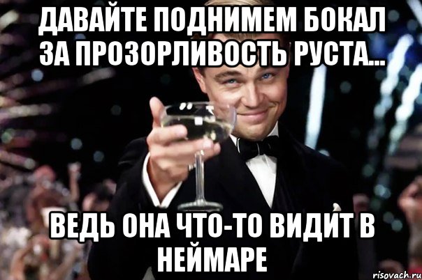 давайте поднимем бокал за прозорливость руста... ведь она что-то видит в неймаре, Мем Великий Гэтсби (бокал за тех)