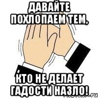 давайте похлопаем тем, кто не делает гадости назло!, Мем давайте похлопаем