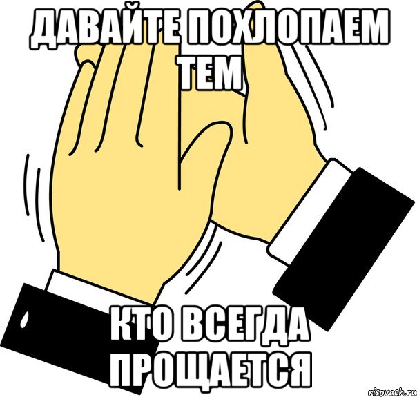 давайте похлопаем тем кто всегда прощается, Мем давайте похлопаем