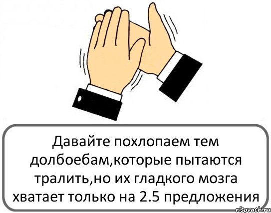 Давайте похлопаем тем долбоебам,которые пытаются тралить,но их гладкого мозга хватает только на 2.5 предложения, Комикс Давайте похлопаем