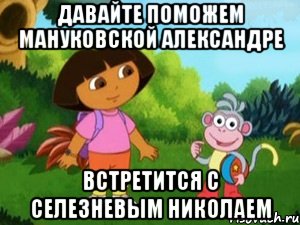 давайте поможем мануковской александре встретится с селезневым николаем