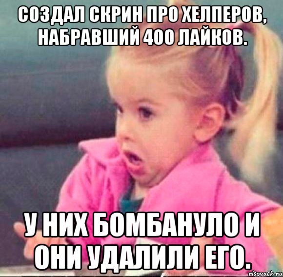 создал скрин про хелперов, набравший 400 лайков. у них бомбануло и они удалили его., Мем   Девочка возмущается