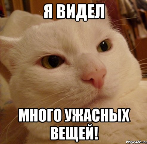 я видел много ужасных вещей!