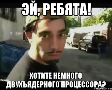 эй, ребята! хотите немного двухъядерного процессора?