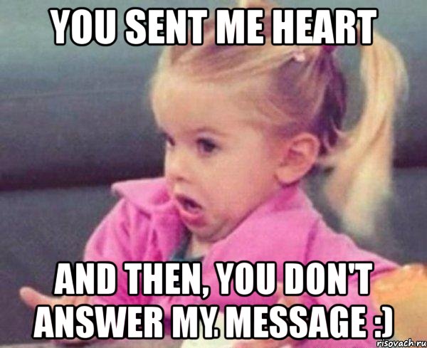 you sent me heart and then, you don't answer my message :), Мем  Ты говоришь (девочка возмущается)