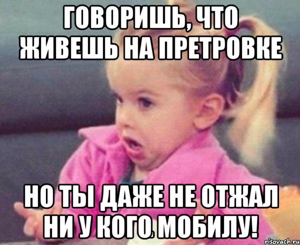 говоришь, что живешь на претровке но ты даже не отжал ни у кого мобилу!, Мем  Ты говоришь (девочка возмущается)