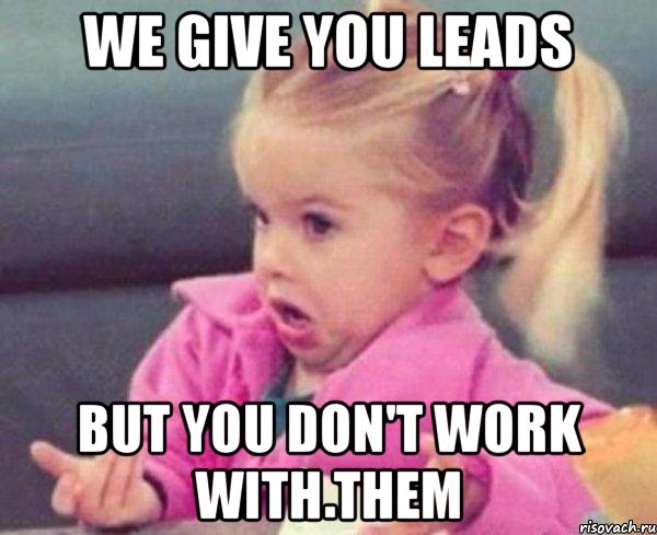 we give you leads but you don't work with them, Мем  Ты говоришь (девочка возмущается)
