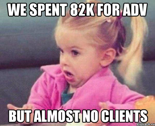 we spent 82k for adv but almost no clients, Мем  Ты говоришь (девочка возмущается)
