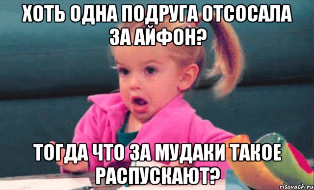 хоть одна подруга отсосала за айфон? тогда что за мудаки такое распускают?, Мем  Ты говоришь (девочка возмущается)