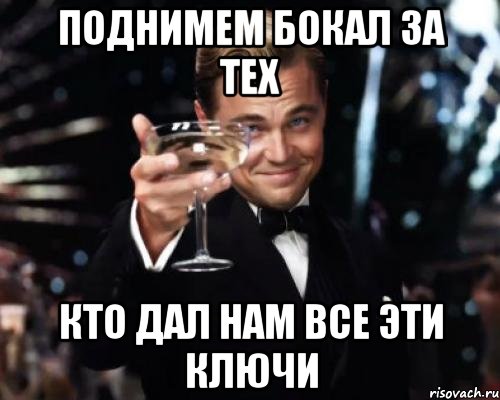 поднимем бокал за тех кто дал нам все эти ключи, Мем Великий Гэтсби (бокал за тех)