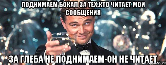 поднимаем бокал за тех,кто читает мои сообщения за глеба не поднимаем-он не читает, Мем  старина Гэтсби