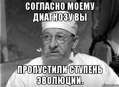 согласно моему диагнозу вы пропустили ступень эволюции.