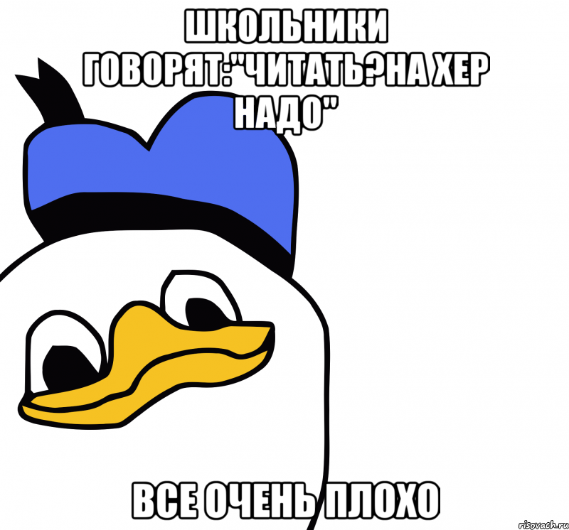 школьники говорят:"читать?на хер надо" все очень плохо, Мем ВСЕ ОЧЕНЬ ПЛОХО