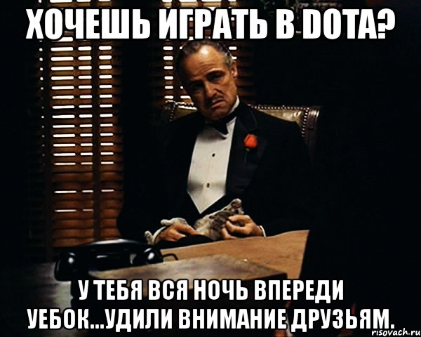 хочешь играть в dota? у тебя вся ночь впереди уебок...удили внимание друзьям., Мем Дон Вито Корлеоне