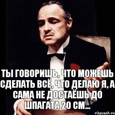 Ты говоришь, что можешь сделать всё, что делаю я, а сама не достаёшь до шпагата 20 см..., Комикс Дон Вито Корлеоне 1