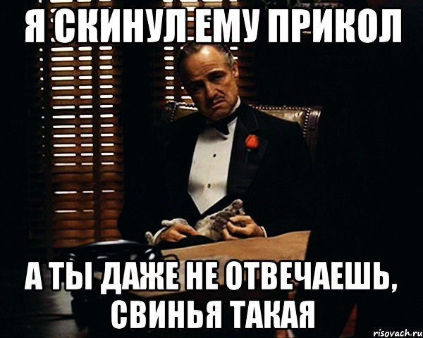 я скинул ему прикол а ты даже не отвечаешь, свинья такая, Мем Дон Вито Корлеоне