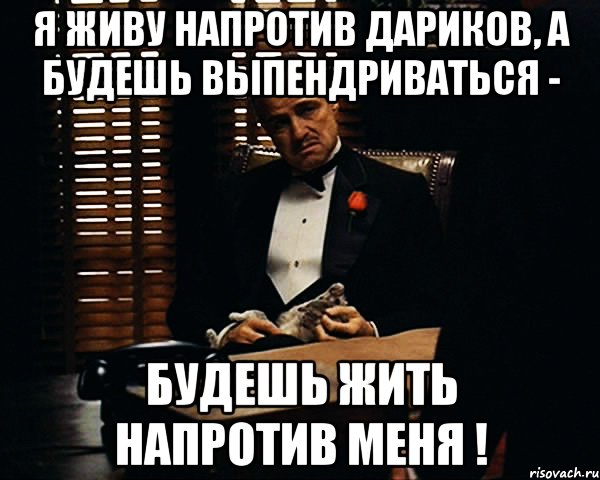 я живу напротив дариков, а будешь выпендриваться - будешь жить напротив меня !, Мем Дон Вито Корлеоне