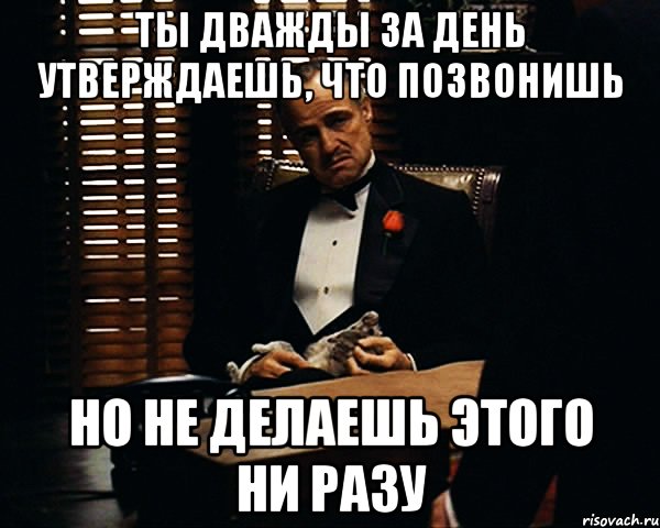 ты дважды за день утверждаешь, что позвонишь но не делаешь этого ни разу, Мем Дон Вито Корлеоне