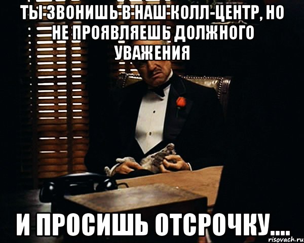 ты звонишь в наш колл-центр, но не проявляешь должного уважения и просишь отсрочку...., Мем Дон Вито Корлеоне