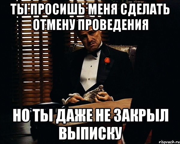 ты просишь меня сделать отмену проведения но ты даже не закрыл выписку, Мем Дон Вито Корлеоне