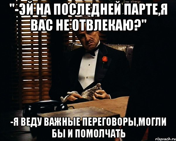 "-эй на последней парте,я вас не отвлекаю?" -я веду важные переговоры,могли бы и помолчать, Мем Дон Вито Корлеоне