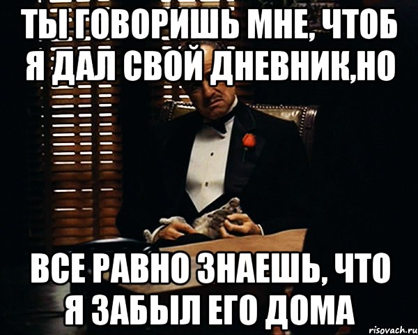 ты говоришь мне, чтоб я дал свой дневник,но все равно знаешь, что я забыл его дома, Мем Дон Вито Корлеоне