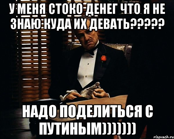 у меня стоко денег что я не знаю куда их девать??? надо поделиться с путиным))))))), Мем Дон Вито Корлеоне