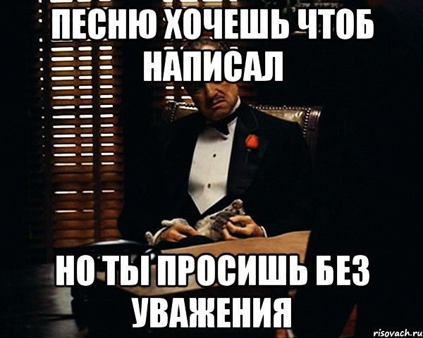 песню хочешь чтоб написал но ты просишь без уважения, Мем Дон Вито Корлеоне