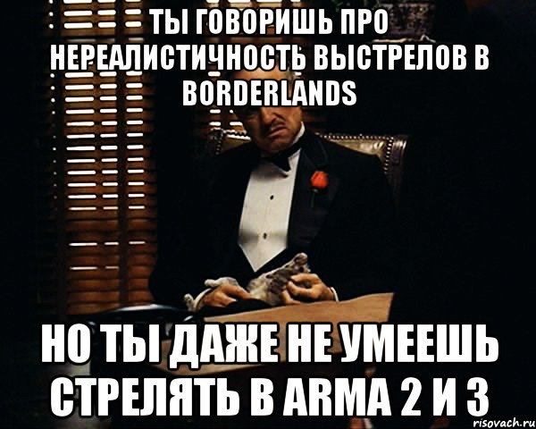 ты говоришь про нереалистичность выстрелов в borderlands но ты даже не умеешь стрелять в arma 2 и 3, Мем Дон Вито Корлеоне