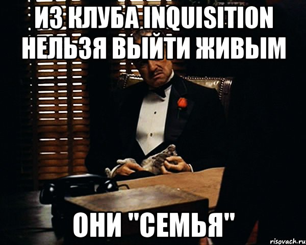 из клуба inquisition нельзя выйти живым они "семья", Мем Дон Вито Корлеоне