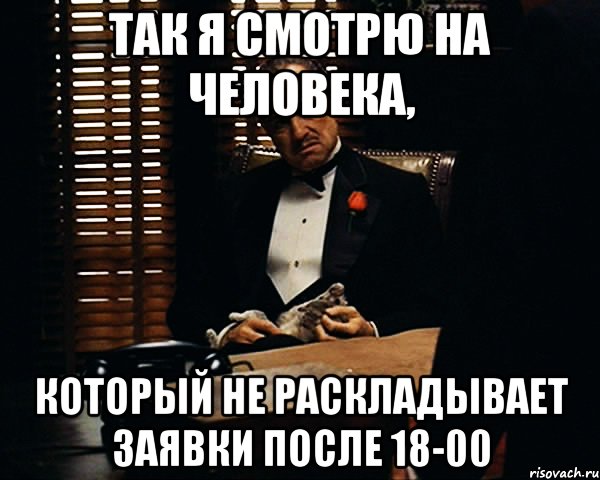 так я смотрю на человека, который не раскладывает заявки после 18-00, Мем Дон Вито Корлеоне