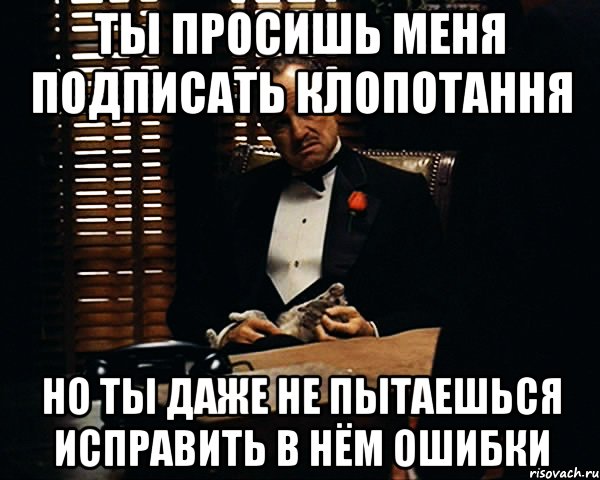 ты просишь меня подписать клопотання но ты даже не пытаешься исправить в нём ошибки, Мем Дон Вито Корлеоне