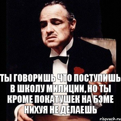 ты говоришь что поступишь в школу милиции, но ты кроме покатушек на бэме нихуя не делаешь, Комикс Дон Вито Корлеоне 1