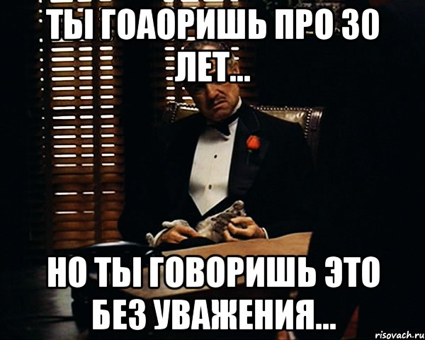 ты гоаоришь про 30 лет... но ты говоришь это без уважения..., Мем Дон Вито Корлеоне