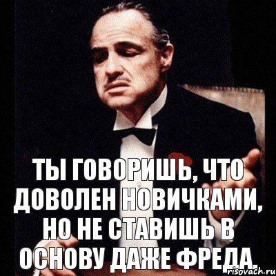 Ты говоришь, что доволен новичками, но не ставишь в основу даже Фреда., Комикс Дон Вито Корлеоне 1