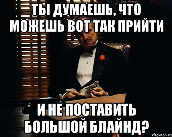 ты думаешь, что можешь вот так прийти и не поставить большой блайнд?, Мем Дон Вито Корлеоне