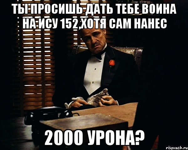 ты просишь дать тебе воина на ису 152,хотя сам нанес 2000 урона?, Мем Дон Вито Корлеоне