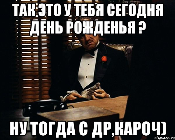 так это у тебя сегодня день рожденья ? ну тогда с др,кароч), Мем Дон Вито Корлеоне