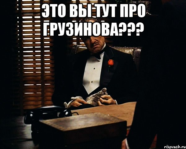 это вы тут про грузинова??? , Мем Дон Вито Корлеоне