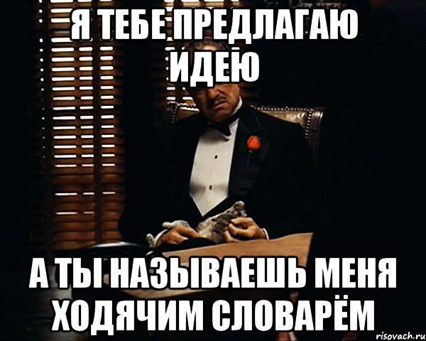 я тебе предлагаю идею а ты называешь меня ходячим словарём, Мем Дон Вито Корлеоне