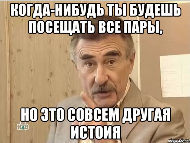 когда-нибудь ты будешь посещать все пары, но это совсем другая истоия, Мем Каневский (Но это уже совсем другая история)