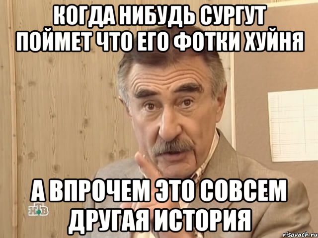 когда нибудь сургут поймет что его фотки хуйня а впрочем это совсем другая история, Мем Каневский (Но это уже совсем другая история)