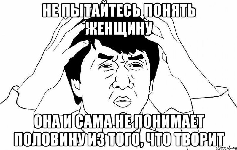 не пытайтесь понять женщину она и сама не понимает половину из того, что творит, Мем ДЖЕКИ ЧАН