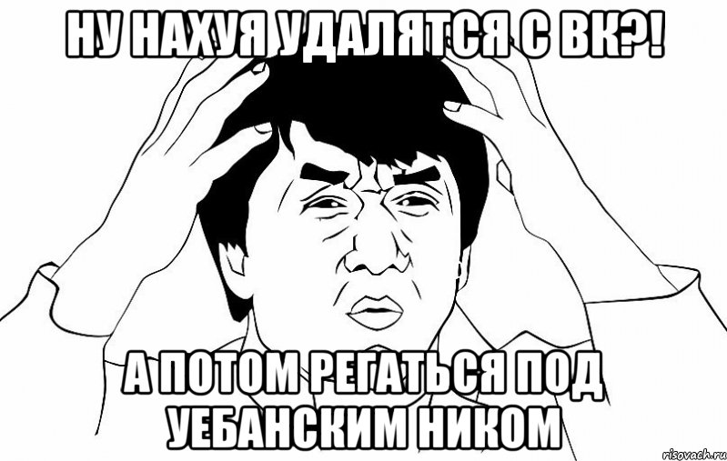 ну нахуя удалятся с вк?! а потом регаться под уебанским ником, Мем ДЖЕКИ ЧАН