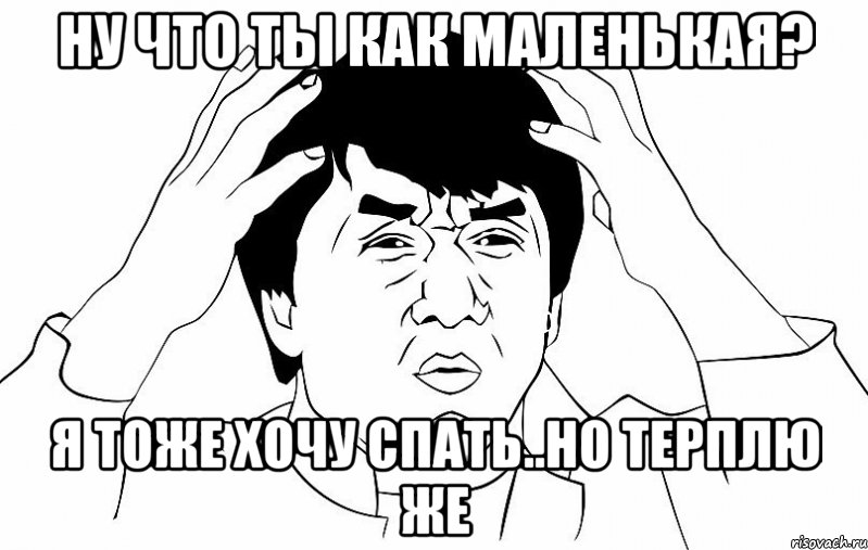 ну что ты как маленькая? я тоже хочу спать..но терплю же, Мем ДЖЕКИ ЧАН